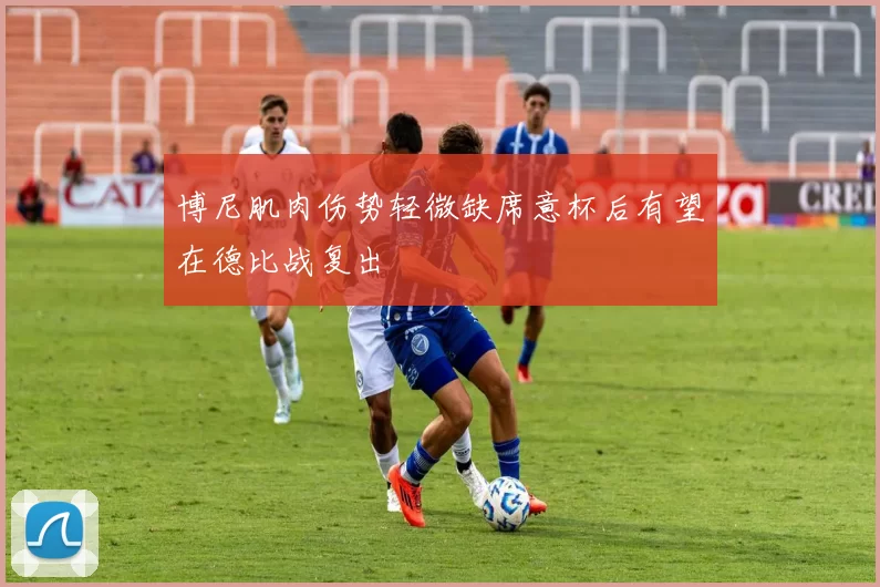 博尼肌肉伤势轻微缺席意杯后有望在德比战复出