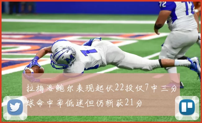 拉梅洛鲍尔表现起伏22投仅7中三分球命中率低迷但仍斩获21分