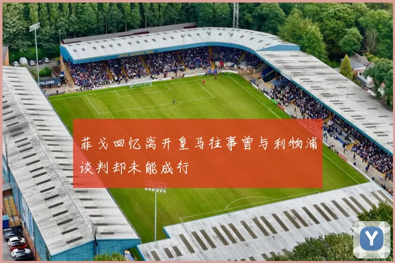 菲戈回忆离开皇马往事曾与利物浦谈判却未能成行