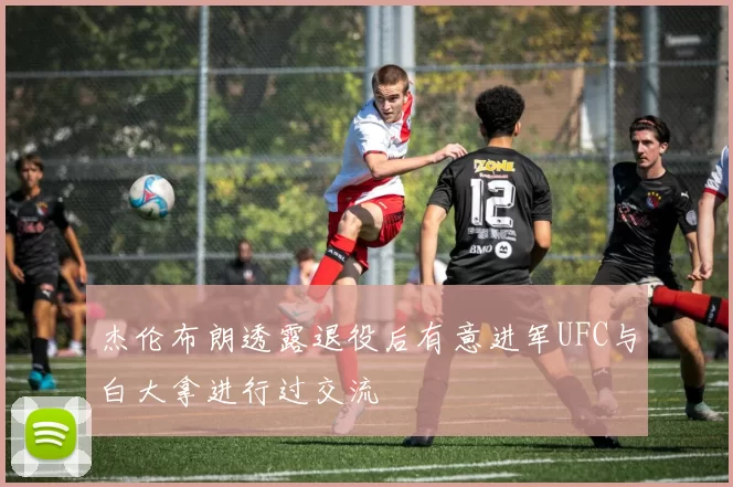 杰伦布朗透露退役后有意进军UFC与白大拿进行过交流
