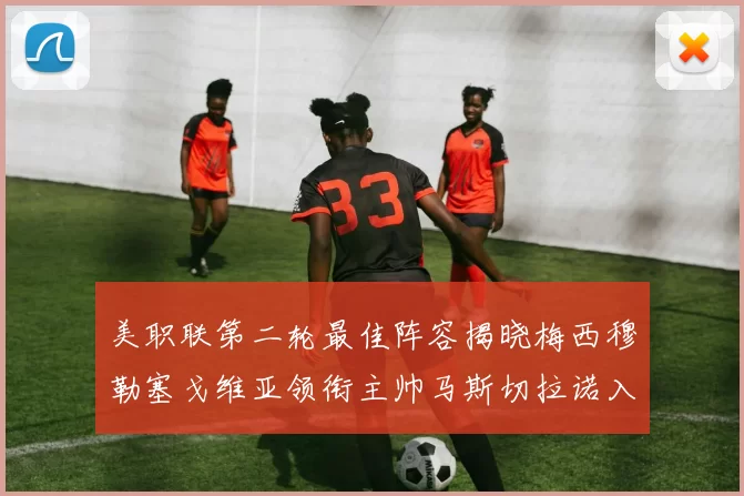 美职联第二轮最佳阵容揭晓梅西穆勒塞戈维亚领衔主帅马斯切拉诺入选