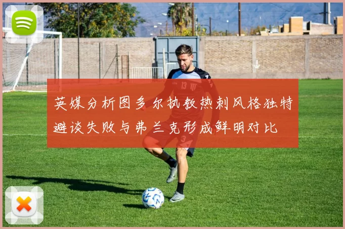 英媒分析图多尔执教热刺风格独特避谈失败与弗兰克形成鲜明对比