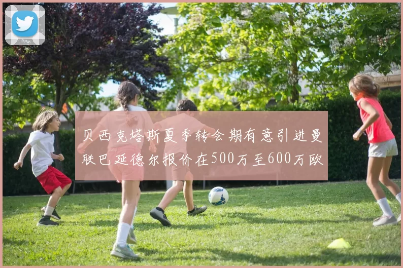 贝西克塔斯夏季转会期有意引进曼联巴延德尔报价在500万至600万欧元之间