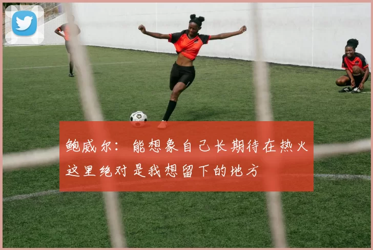 鲍威尔：能想象自己长期待在热火这里绝对是我想留下的地方