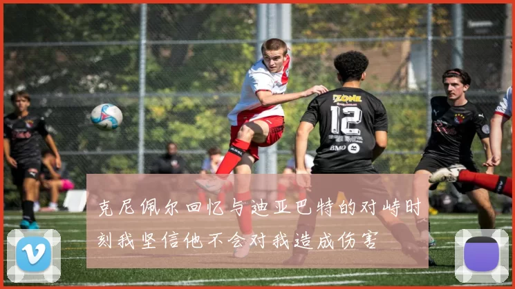 克尼佩尔回忆与迪亚巴特的对峙时刻我坚信他不会对我造成伤害